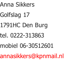 Anna Sikkers Golfslag 17 1791HC Den Burg tel. 0222-313863 mobiel 06-30512601 annasikkers@kpnmail.nl